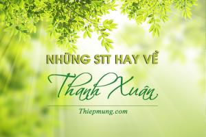 Top STT Thanh Xuân và những câu nói hay về Tuổi Trẻ ý nghĩa nhất